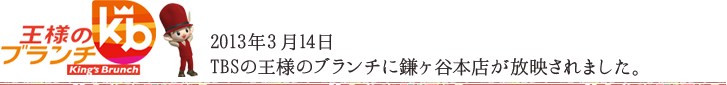 2013年3月14日TBS王様のブランチに鎌ヶ谷本店が放映されました。