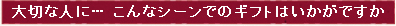 大切な人に〜 こんなシーンでのギフトはかがですか