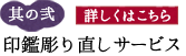 其の二 印鑑彫り直しサービス »詳しくはこちら